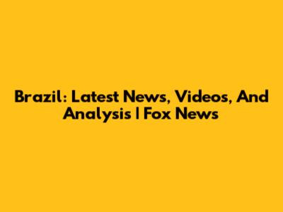 Brazil: Latest News, Videos, And Analysis | Fox News