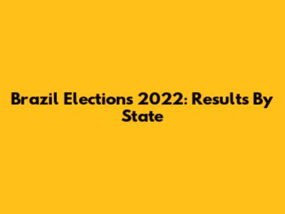 Brazil Elections 2022: Results By State
