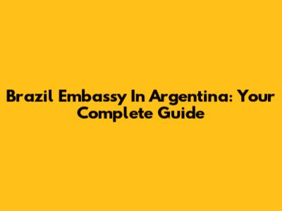 Brazil Embassy In Argentina: Your Complete Guide