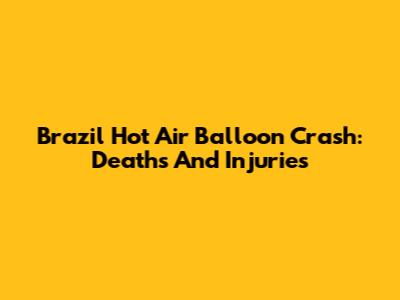 Brazil Hot Air Balloon Crash: Deaths And Injuries