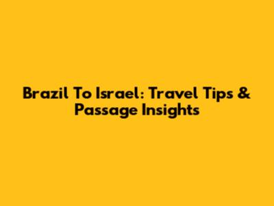 Brazil To Israel: Travel Tips & Passage Insights