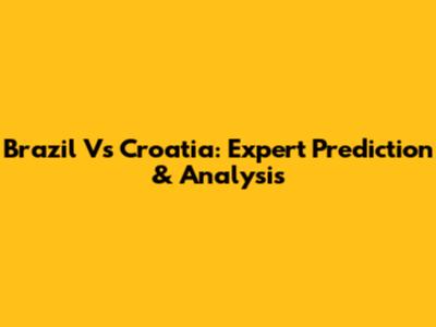 Brazil Vs Croatia: Expert Prediction & Analysis