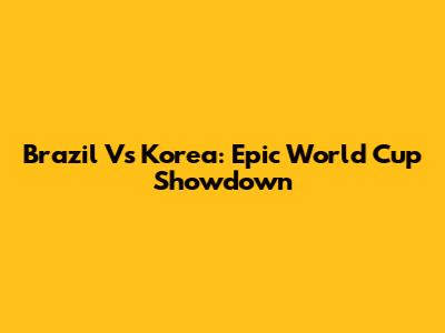 Brazil Vs Korea: Epic World Cup Showdown
