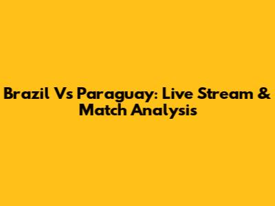 Brazil Vs Paraguay: Live Stream & Match Analysis