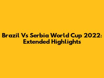 Brazil Vs Serbia World Cup 2022: Extended Highlights