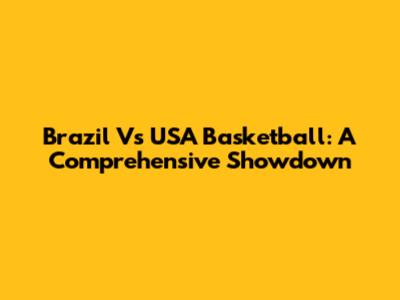 Brazil Vs USA Basketball: A Comprehensive Showdown