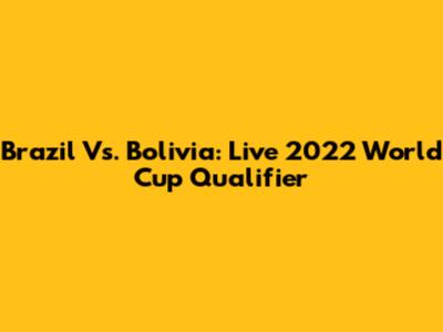 Brazil Vs. Bolivia: Live 2022 World Cup Qualifier
