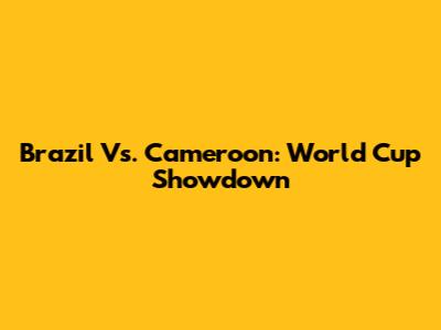 Brazil Vs. Cameroon: World Cup Showdown