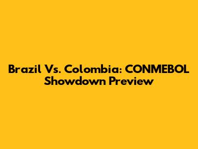 Brazil Vs. Colombia: CONMEBOL Showdown Preview