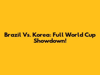 Brazil Vs. Korea: Full World Cup Showdown!