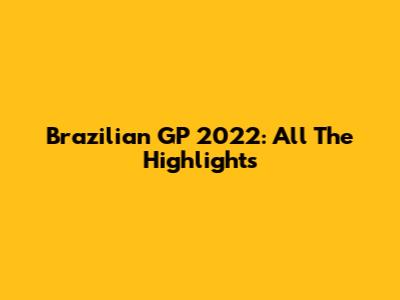 Brazilian GP 2022: All The Highlights