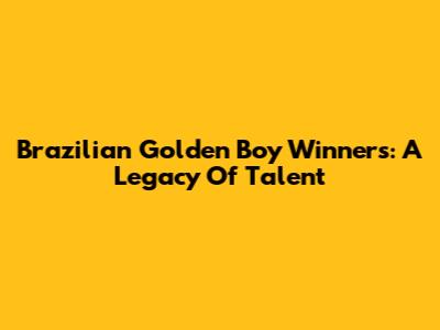Brazilian Golden Boy Winners: A Legacy Of Talent
