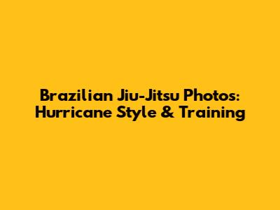 Brazilian Jiu-Jitsu Photos: Hurricane Style & Training