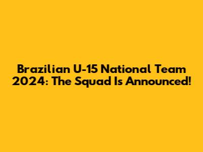 Brazilian U-15 National Team 2024: The Squad Is Announced!