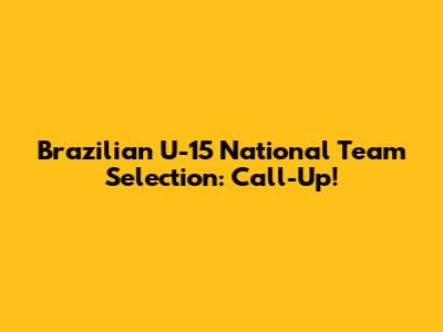 Brazilian U-15 National Team Selection: Call-Up!