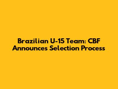 Brazilian U-15 Team: CBF Announces Selection Process