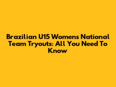 Brazilian U15 Women's National Team Tryouts: All You Need To Know