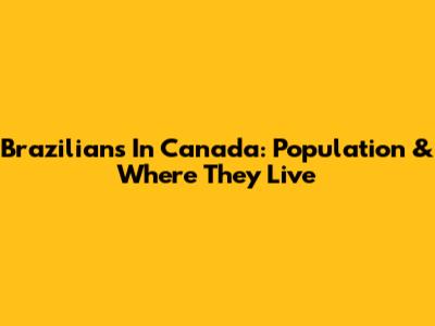 Brazilians In Canada: Population & Where They Live