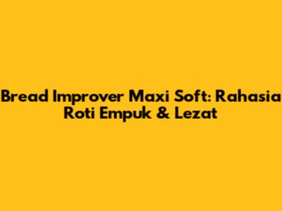 Bread Improver Maxi Soft: Rahasia Roti Empuk & Lezat