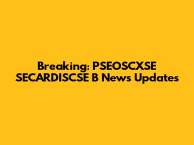 Breaking: PSEOSCXSE SECARDISCSE B News Updates