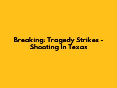 Breaking: Tragedy Strikes - Shooting In Texas