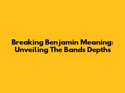 Breaking Benjamin Meaning: Unveiling The Band's Depths