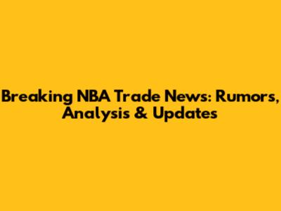 Breaking NBA Trade News: Rumors, Analysis & Updates