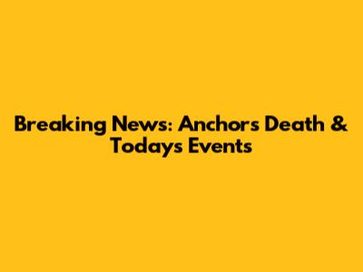 Breaking News: Anchor's Death & Today's Events