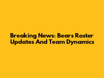 Breaking News: Bears' Roster Updates And Team Dynamics