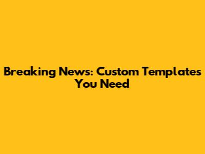 Breaking News: Custom Templates You Need