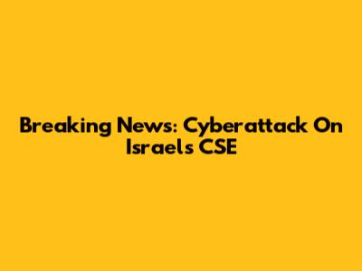 Breaking News: Cyberattack On Israel's CSE