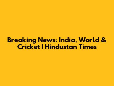 Breaking News: India, World & Cricket | Hindustan Times