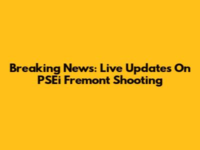 Breaking News: Live Updates On PSEi Fremont Shooting
