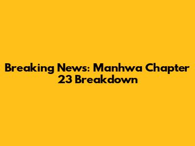 Breaking News: Manhwa Chapter 23 Breakdown