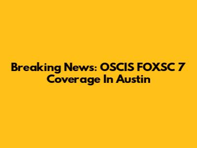 Breaking News: OSCIS FOXSC 7 Coverage In Austin