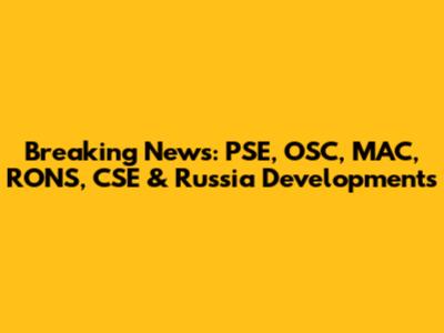 Breaking News: PSE, OSC, MAC, RONS, CSE & Russia Developments