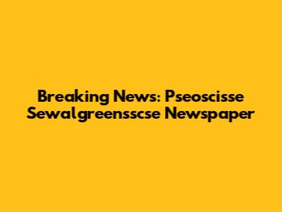 Breaking News: Pseoscisse Sewalgreensscse Newspaper