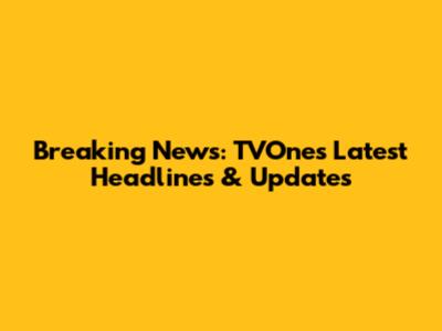 Breaking News: TVOne's Latest Headlines & Updates