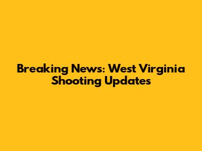 Breaking News: West Virginia Shooting Updates