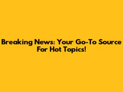 Breaking News: Your Go-To Source For Hot Topics!