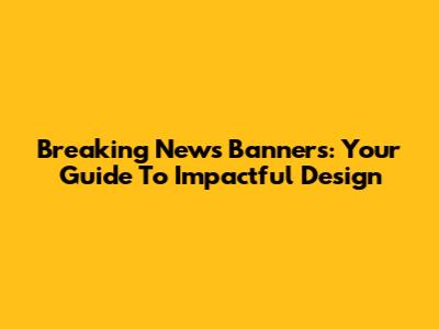 Breaking News Banners: Your Guide To Impactful Design