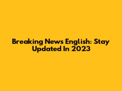 Breaking News English: Stay Updated In 2023