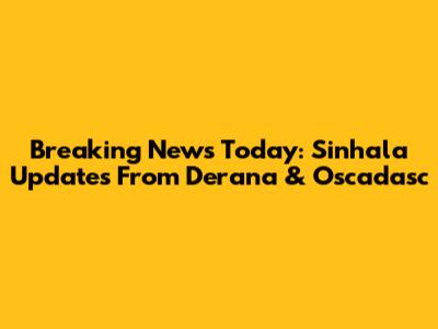 Breaking News Today: Sinhala Updates From Derana & Oscadasc