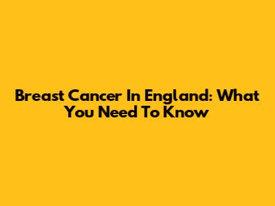 Breast Cancer In England: What You Need To Know