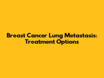 Breast Cancer Lung Metastasis: Treatment Options