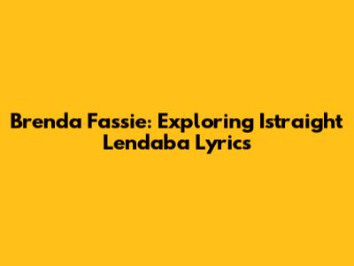 Brenda Fassie: Exploring 'Istraight Lendaba' Lyrics