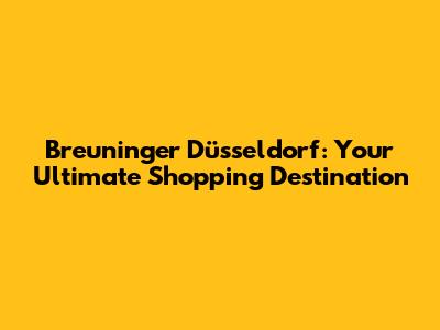 Breuninger Düsseldorf: Your Ultimate Shopping Destination