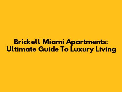 Brickell Miami Apartments: Ultimate Guide To Luxury Living