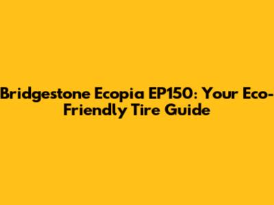 Bridgestone Ecopia EP150: Your Eco-Friendly Tire Guide