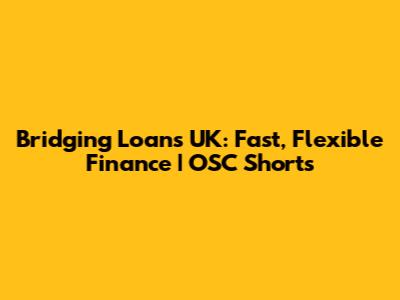Bridging Loans UK: Fast, Flexible Finance | OSC Shorts